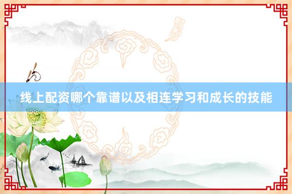 线上配资哪个靠谱以及相连学习和成长的技能