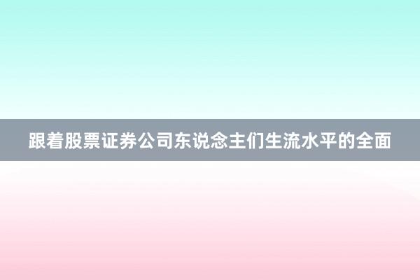 跟着股票证券公司东说念主们生流水平的全面