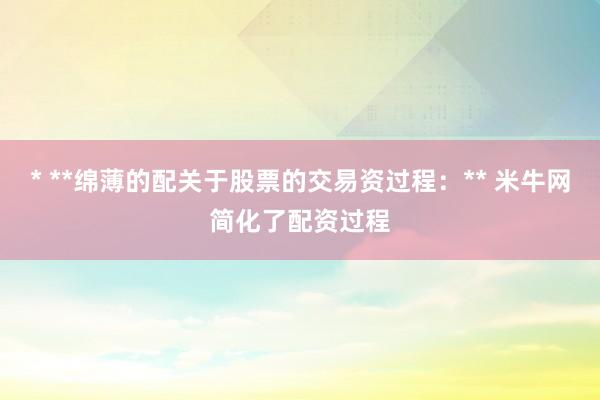 * **绵薄的配关于股票的交易资过程：** 米牛网简化了配资过程