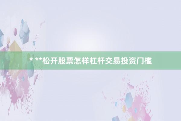 * **松开股票怎样杠杆交易投资门槛