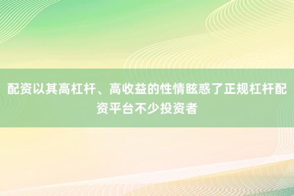 配资以其高杠杆、高收益的性情眩惑了正规杠杆配资平台不少投资者