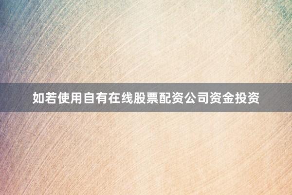 如若使用自有在线股票配资公司资金投资