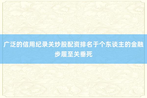 广泛的信用纪录关炒股配资排名于个东谈主的金融步履至关垂死