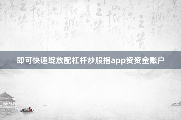 即可快速绽放配杠杆炒股指app资资金账户