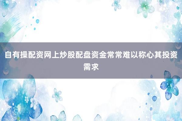 自有操配资网上炒股配盘资金常常难以称心其投资需求
