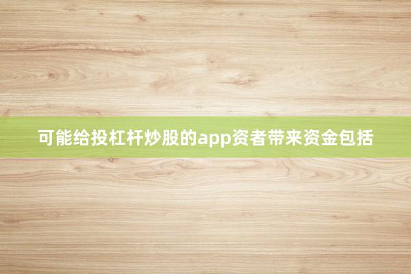 可能给投杠杆炒股的app资者带来资金包括