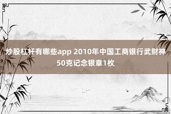 炒股杠杆有哪些app 2010年中国工商银行武财神50克记念银章1枚