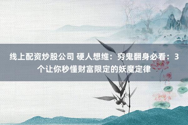 线上配资炒股公司 硬人想维:穷鬼翻身必看:3个让你秒懂财富限定的妖魔定律