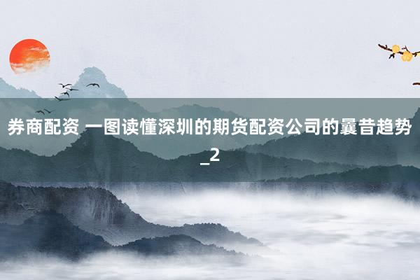 券商配资 一图读懂深圳的期货配资公司的曩昔趋势_2