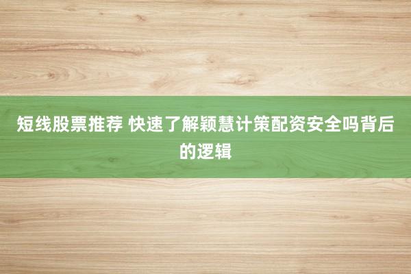 短线股票推荐 快速了解颖慧计策配资安全吗背后的逻辑