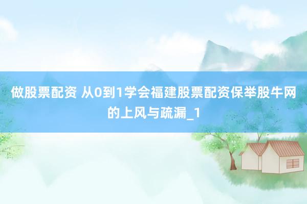 做股票配资 从0到1学会福建股票配资保举股牛网的上风与疏漏_1