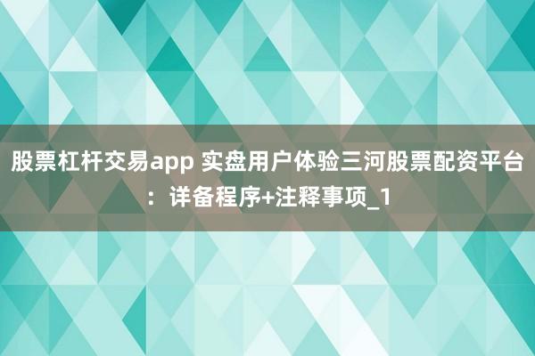 股票杠杆交易app 实盘用户体验三河股票配资平台：详备程序+注释事项_1