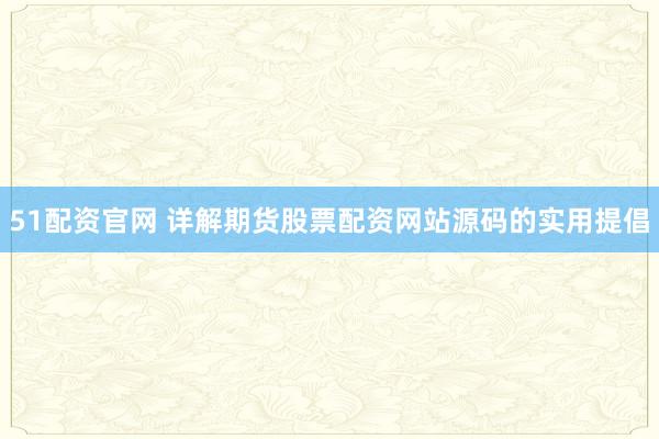 51配资官网 详解期货股票配资网站源码的实用提倡