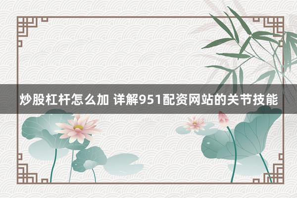 炒股杠杆怎么加 详解951配资网站的关节技能