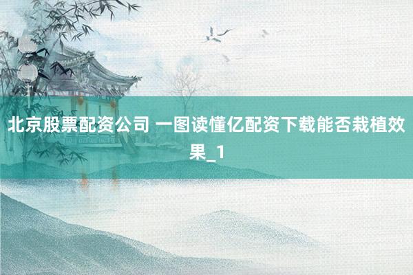 北京股票配资公司 一图读懂亿配资下载能否栽植效果_1