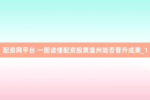 配资网平台 一图读懂配资股票温州能否晋升成果_1