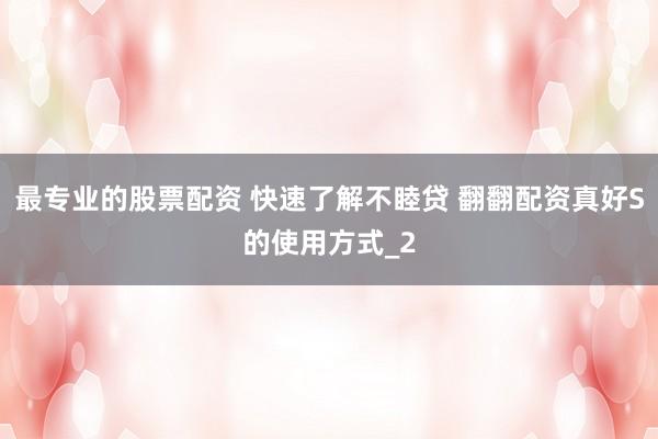 最专业的股票配资 快速了解不睦贷 翻翻配资真好S的使用方式_2